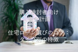 目的別情報①　購入検討者向けの資金計画　住宅ローン選びのコツ：タイプ別の特徴